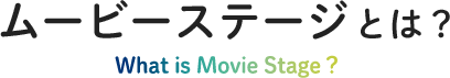 ムービーステージとは？What is Movie Stage